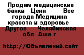 Продам медицинские банки › Цена ­ 20 - Все города Медицина, красота и здоровье » Другое   . Челябинская обл.,Аша г.